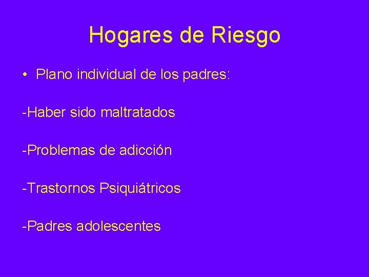 Hogares de Riesgo • Plano individual de los padres: -Haber sido maltratados -Problemas de