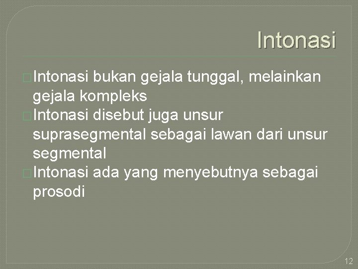 Intonasi �Intonasi bukan gejala tunggal, melainkan gejala kompleks �Intonasi disebut juga unsur suprasegmental sebagai