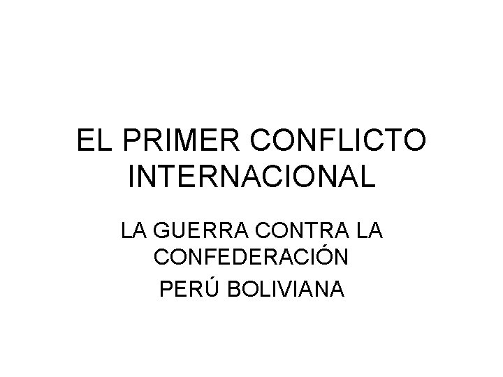 EL PRIMER CONFLICTO INTERNACIONAL LA GUERRA CONTRA LA CONFEDERACIÓN PERÚ BOLIVIANA 