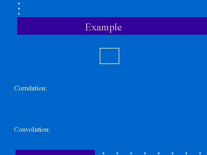Example Correlation: Convolution: Example Correlation: Convolution: