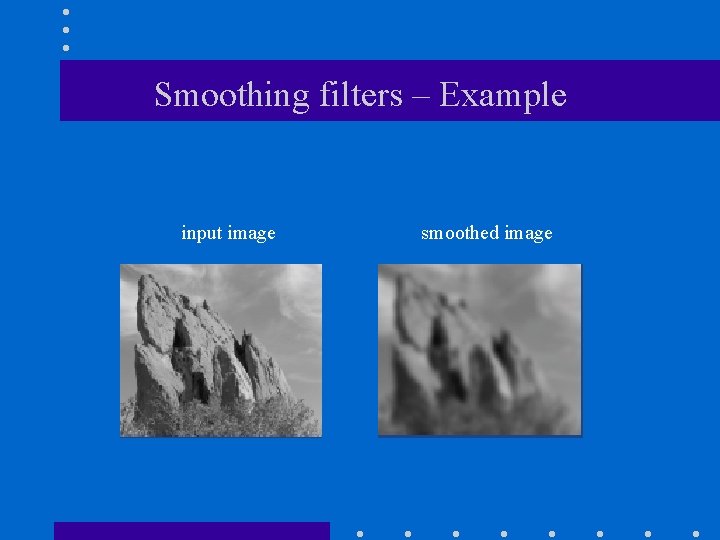 Smoothing filters – Example input image smoothed image Smoothing filters – Example input image smoothed image