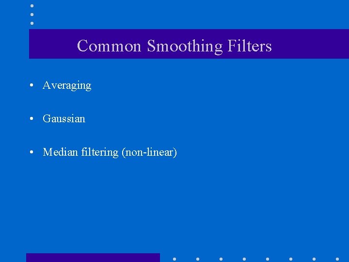 Common Smoothing Filters • Averaging • Gaussian • Median filtering (non-linear) Common Smoothing Filters • Averaging • Gaussian • Median filtering (non-linear)
