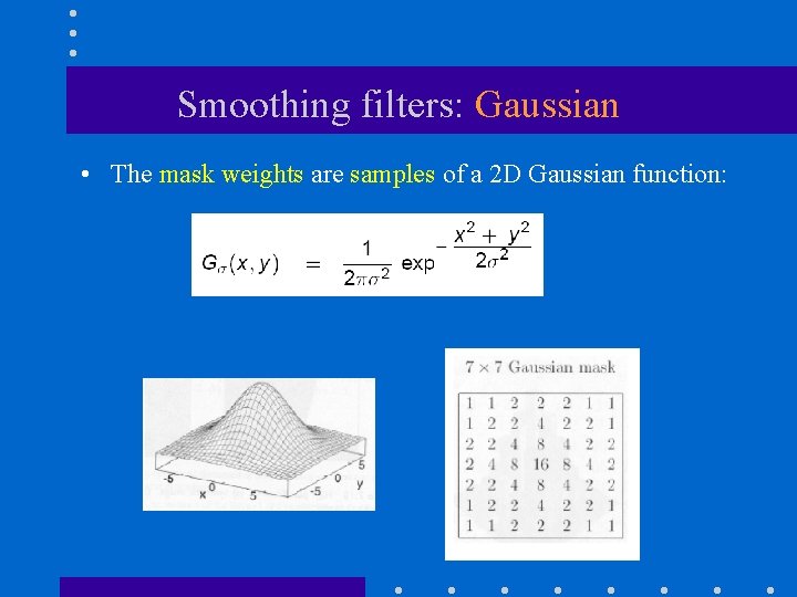 Smoothing filters: Gaussian • The mask weights are samples of a 2 D Gaussian Smoothing filters: Gaussian • The mask weights are samples of a 2 D Gaussian