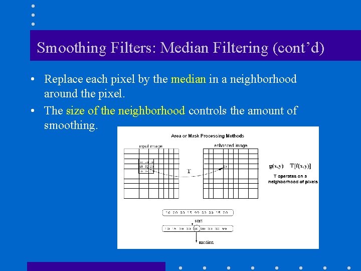 Smoothing Filters: Median Filtering (cont’d) • Replace each pixel by the median in a Smoothing Filters: Median Filtering (cont’d) • Replace each pixel by the median in a