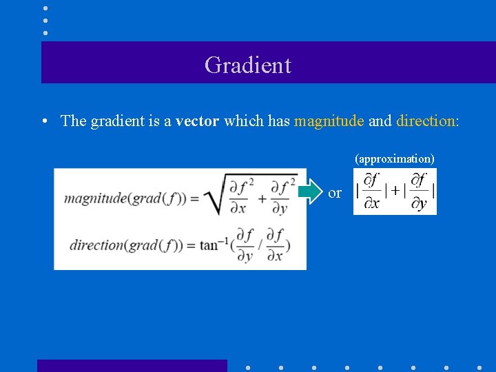Gradient • The gradient is a vector which has magnitude and direction: (approximation) or Gradient • The gradient is a vector which has magnitude and direction: (approximation) or