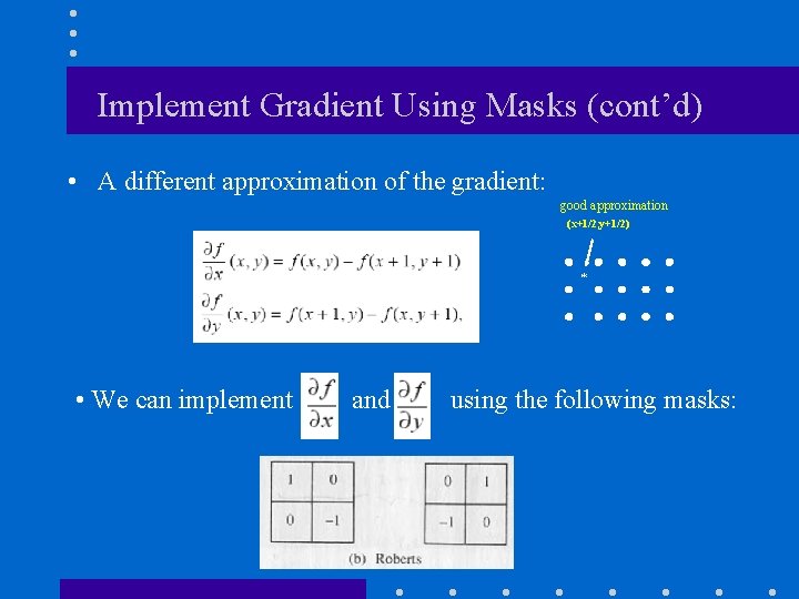 Implement Gradient Using Masks (cont’d) • A different approximation of the gradient: good approximation Implement Gradient Using Masks (cont’d) • A different approximation of the gradient: good approximation
