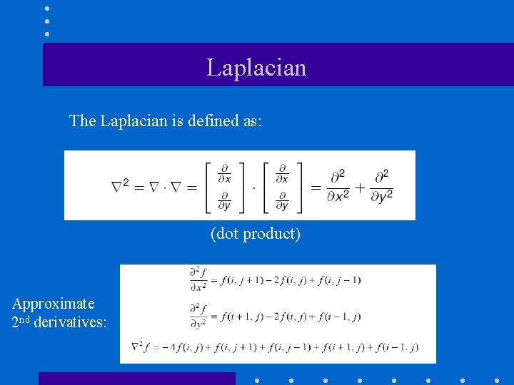 Laplacian The Laplacian is defined as: (dot product) Approximate 2 nd derivatives: Laplacian The Laplacian is defined as: (dot product) Approximate 2 nd derivatives: