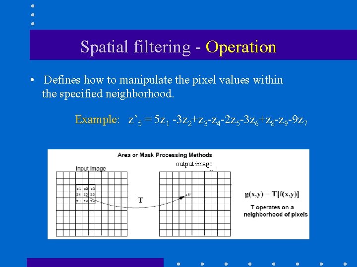 Spatial filtering - Operation • Defines how to manipulate the pixel values within the Spatial filtering - Operation • Defines how to manipulate the pixel values within the