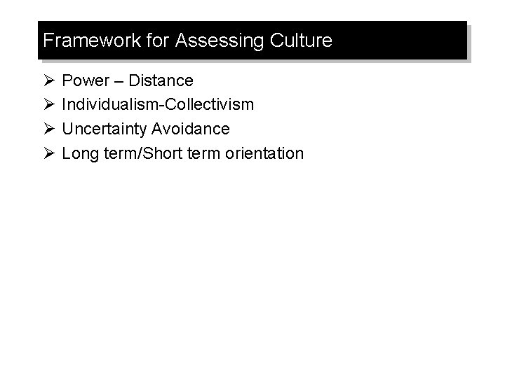 Framework for Assessing Culture Ø Ø Power – Distance Individualism-Collectivism Uncertainty Avoidance Long term/Short