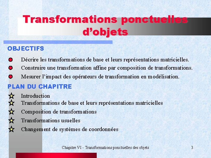 Transformations ponctuelles d’objets OBJECTIFS Décrire les transformations de base et leurs représentations matricielles. Construire