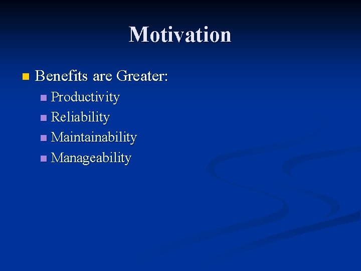 Motivation n Benefits are Greater: Productivity n Reliability n Maintainability n Manageability n 