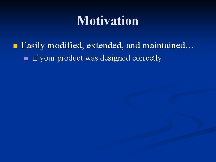 Motivation n Easily modified, extended, and maintained… n if your product was designed correctly