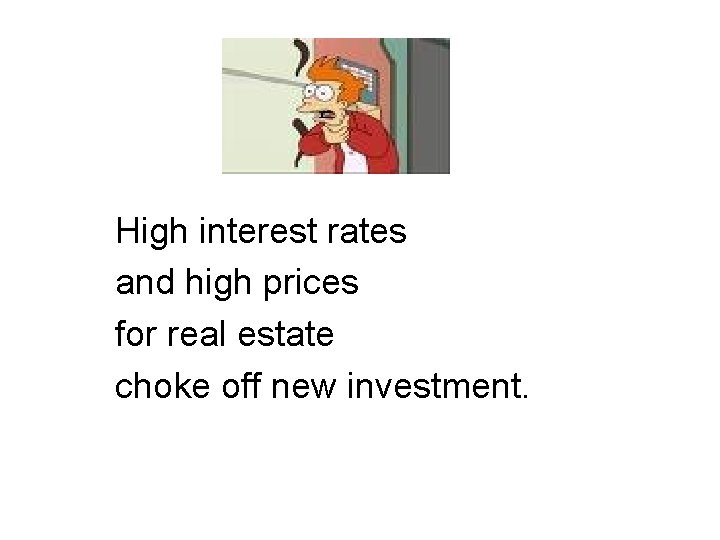 High interest rates and high prices for real estate choke off new investment. 