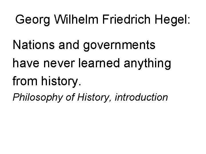 Georg Wilhelm Friedrich Hegel: Nations and governments have never learned anything from history. Philosophy