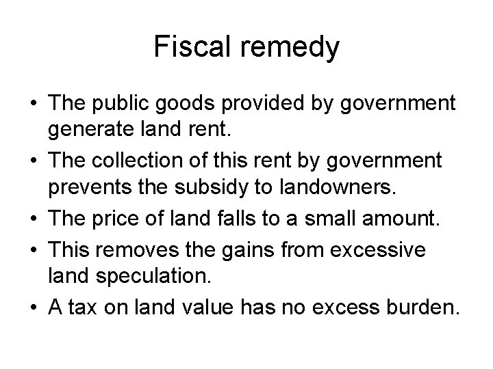 Fiscal remedy • The public goods provided by government generate land rent. • The