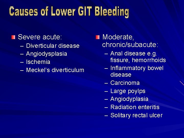 Severe acute: – – Diverticular disease Angiodysplasia Ischemia Meckel’s diverticulum Moderate, chronic/subacute: – Anal