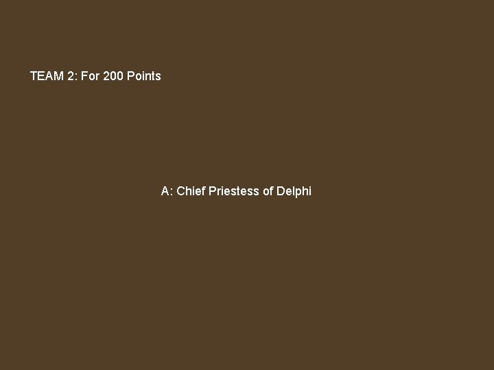 TEAM 2: For 200 Points A: Chief Priestess of Delphi 