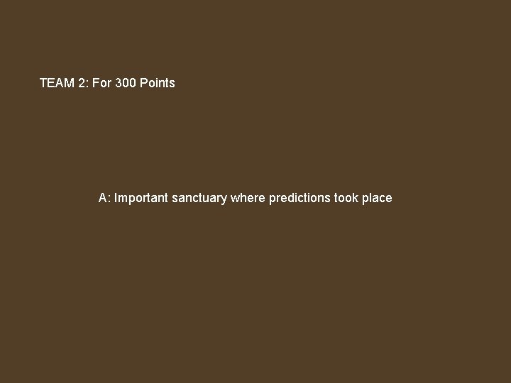 TEAM 2: For 300 Points A: Important sanctuary where predictions took place 
