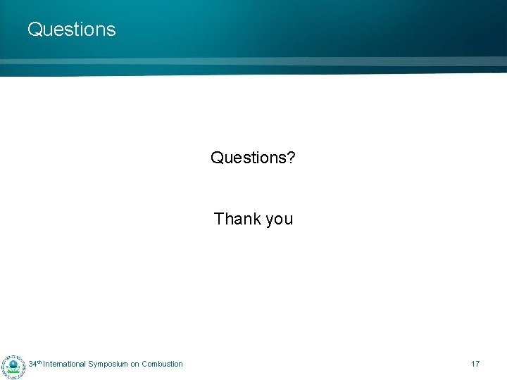 Questions? Thank you 34 th International Symposium on Combustion 17 