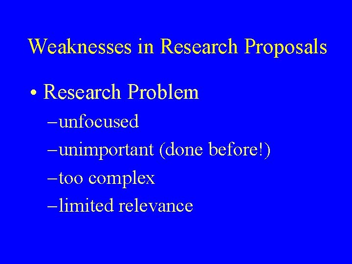 Weaknesses in Research Proposals • Research Problem – unfocused – unimportant (done before!) –