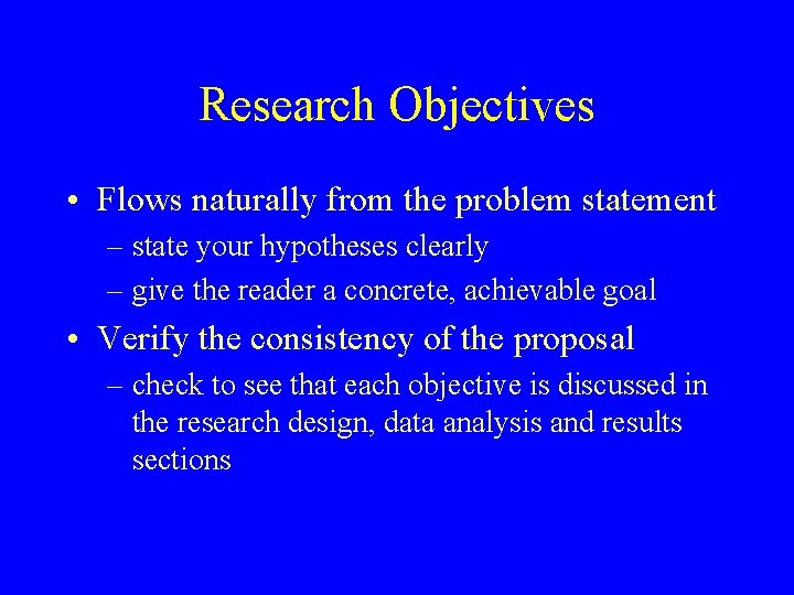Research Objectives • Flows naturally from the problem statement – state your hypotheses clearly