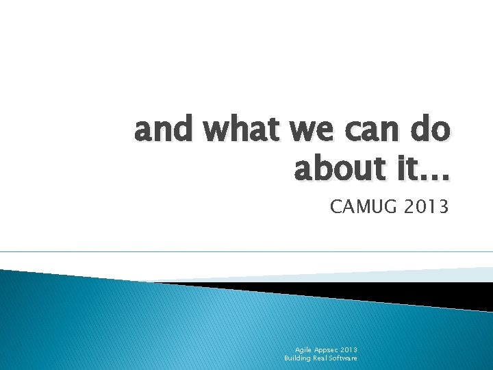 and what we can do about it… CAMUG 2013 Agile Appsec 2013 Building Real