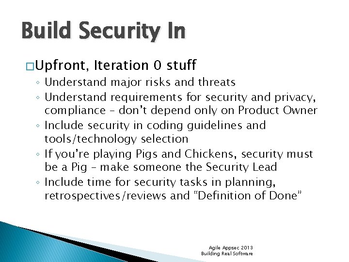 Build Security In � Upfront, Iteration 0 stuff ◦ Understand major risks and threats