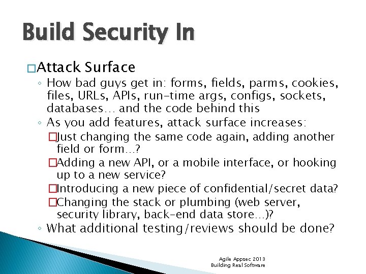 Build Security In � Attack Surface ◦ How bad guys get in: forms, fields,