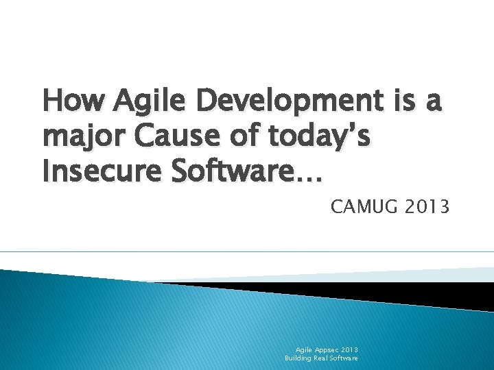 How Agile Development is a major Cause of today’s Insecure Software… CAMUG 2013 Agile