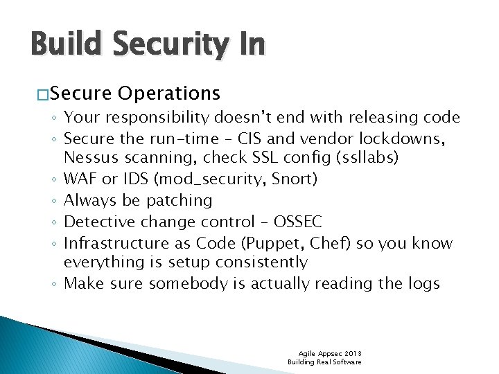 Build Security In � Secure Operations ◦ Your responsibility doesn’t end with releasing code