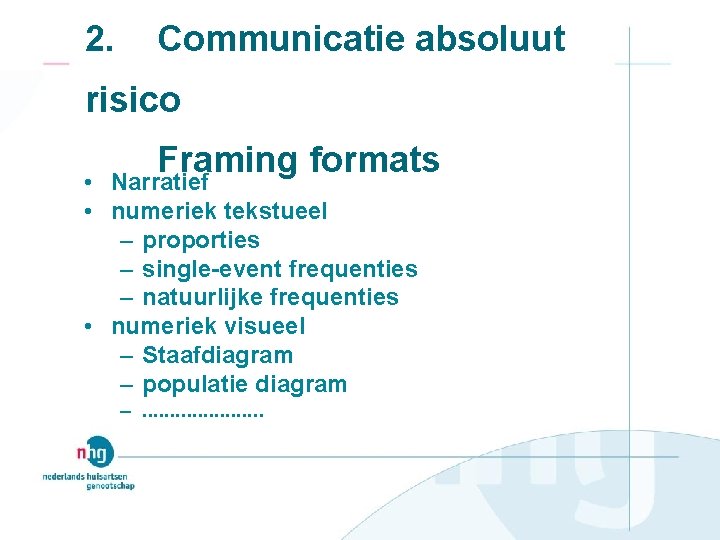 2. Communicatie absoluut risico Framing formats • Narratief • numeriek tekstueel – proporties –