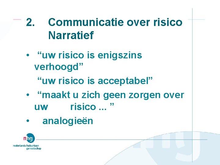 2. Communicatie over risico Narratief • “uw risico is enigszins verhoogd” “uw risico is