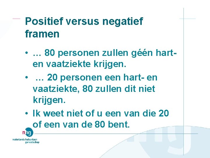 Positief versus negatief framen • … 80 personen zullen géén harten vaatziekte krijgen. •