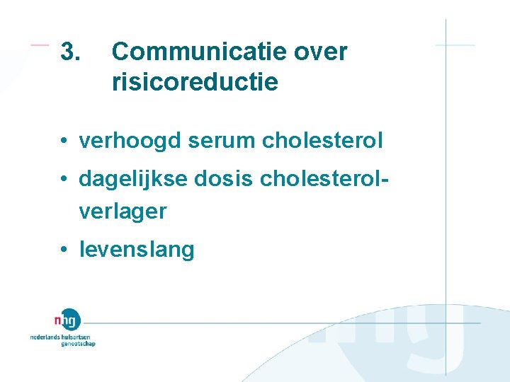 3. Communicatie over risicoreductie • verhoogd serum cholesterol • dagelijkse dosis cholesterolverlager • levenslang