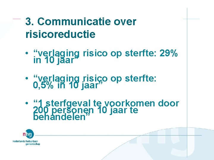 3. Communicatie over risicoreductie • “verlaging risico op sterfte: 29% in 10 jaar” •