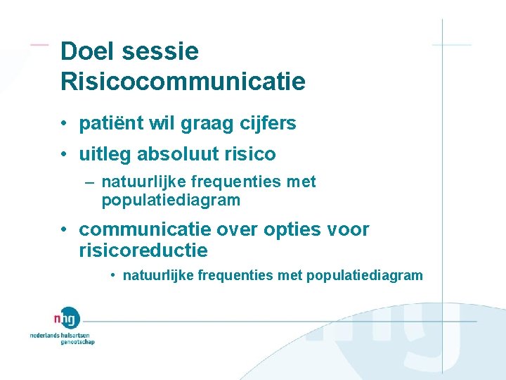 Doel sessie Risicocommunicatie • patiënt wil graag cijfers • uitleg absoluut risico – natuurlijke