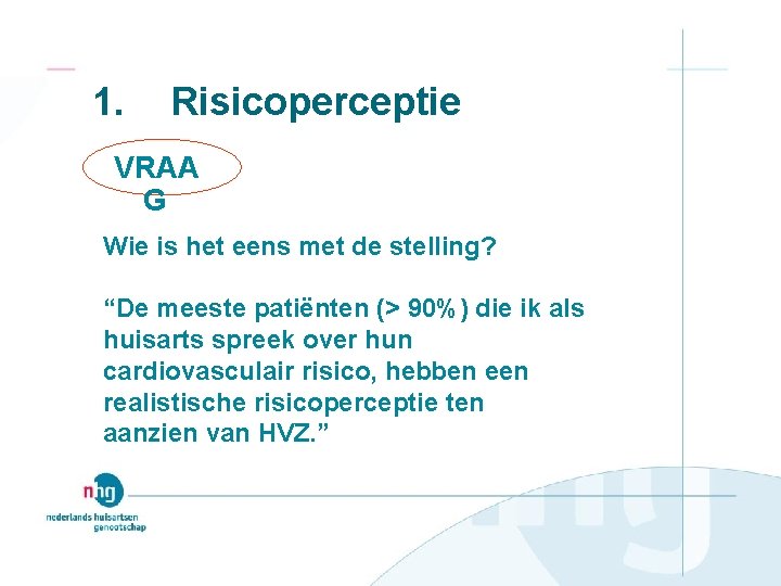 1. Risicoperceptie VRAA G Wie is het eens met de stelling? “De meeste patiënten