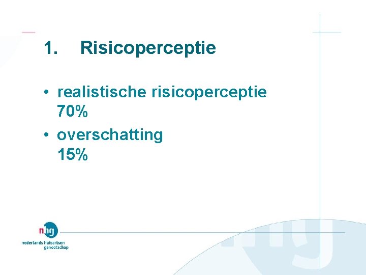 1. Risicoperceptie • realistische risicoperceptie 70% • overschatting 15% 
