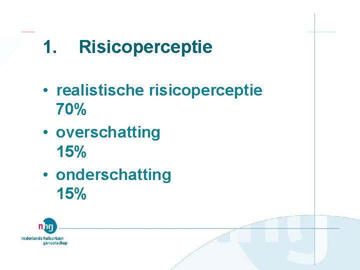 1. Risicoperceptie • realistische risicoperceptie 70% • overschatting 15% • onderschatting 15% 