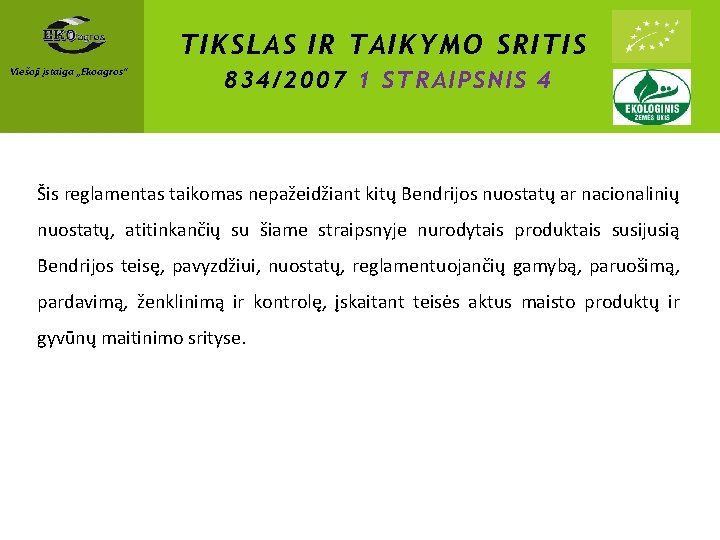 TIKSLAS IR TAIKYMO SRITIS Viešoji įstaiga „Ekoagros“ 834/2007 1 STRAIPSNIS 4 Šis reglamentas taikomas