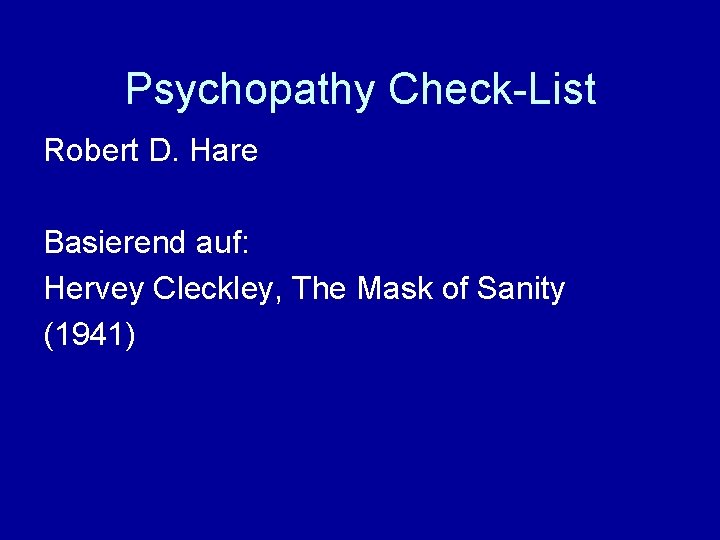 Psychopathy Check-List Robert D. Hare Basierend auf: Hervey Cleckley, The Mask of Sanity (1941)