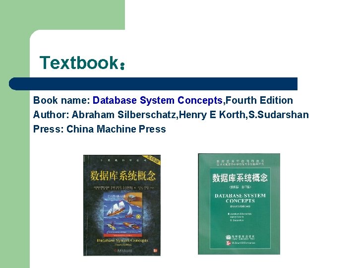 Textbook： Book name: Database System Concepts, Fourth Edition Author: Abraham Silberschatz, Henry E Korth,