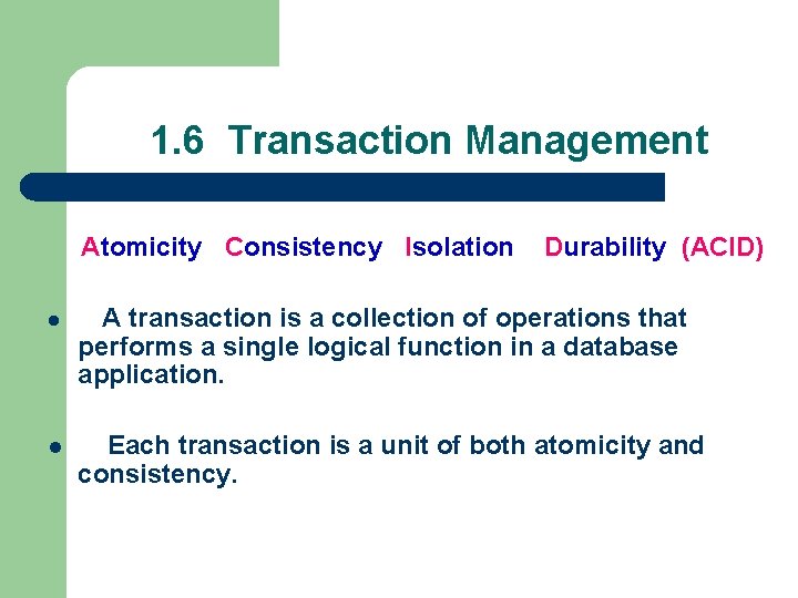 1. 6 Transaction Management Atomicity Consistency Isolation Durability (ACID) l A transaction is a
