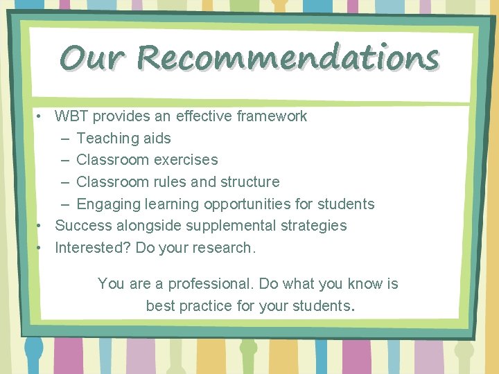 Our Recommendations • WBT provides an effective framework – Teaching aids – Classroom exercises