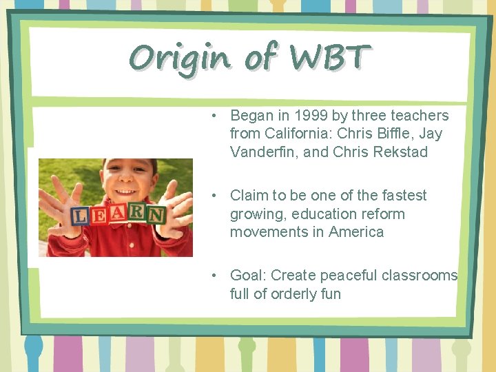 Origin of WBT • Began in 1999 by three teachers from California: Chris Biffle,