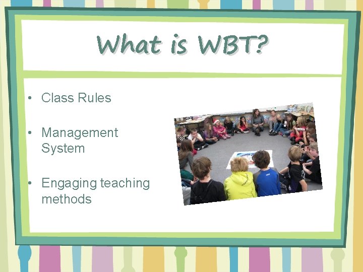 What is WBT? • Class Rules • Management System • Engaging teaching methods 