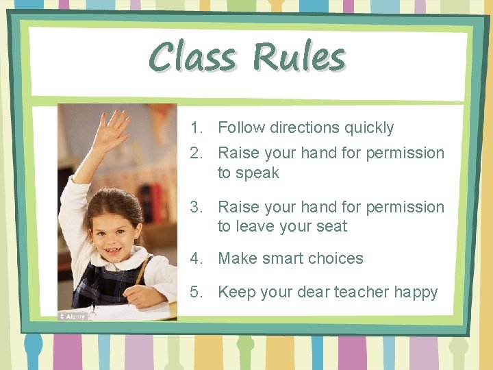 Class Rules 1. Follow directions quickly 2. Raise your hand for permission to speak