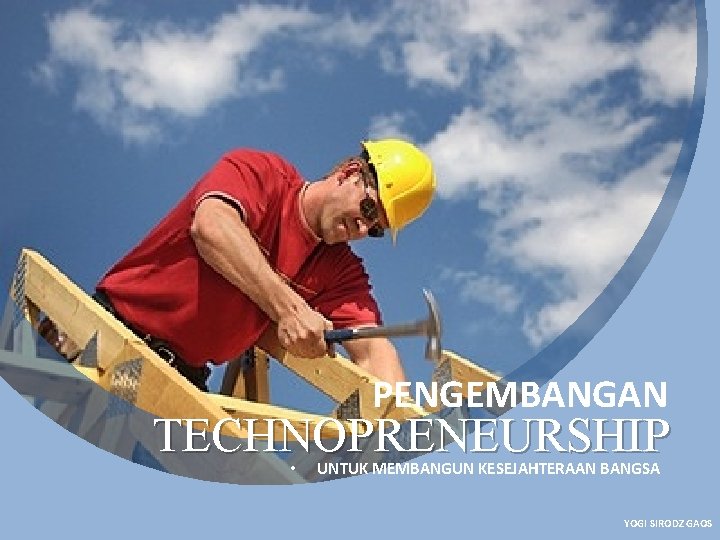 PENGEMBANGAN TECHNOPRENEURSHIP • UNTUK MEMBANGUN KESEJAHTERAAN BANGSA YOGI SIRODZ GAOS 