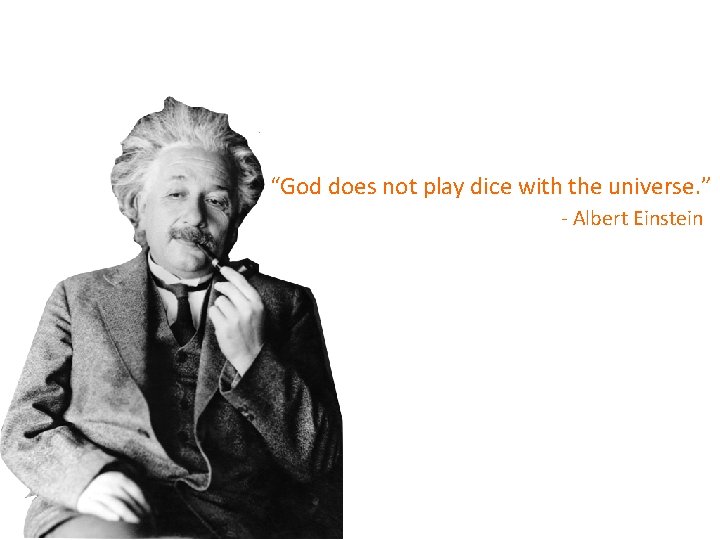 “God does not play dice with the universe. ” - Albert Einstein 