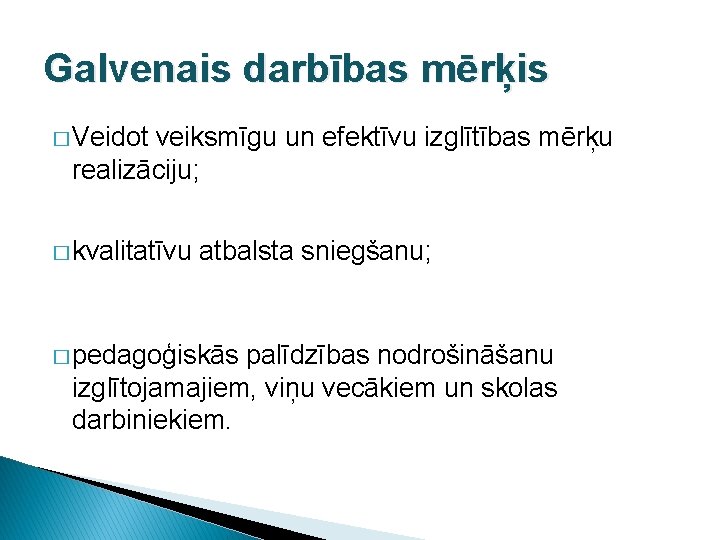 Galvenais darbības mērķis � Veidot veiksmīgu un efektīvu izglītības mērķu realizāciju; � kvalitatīvu atbalsta